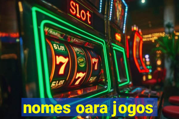 nomes oara jogos